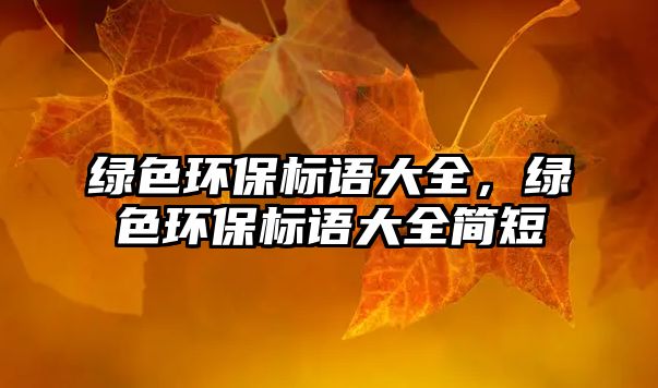 綠色環(huán)保標(biāo)語大全，綠色環(huán)保標(biāo)語大全簡短