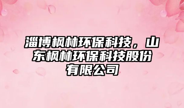 淄博楓林環(huán)?？萍?，山東楓林環(huán)?？萍脊煞萦邢薰? class=