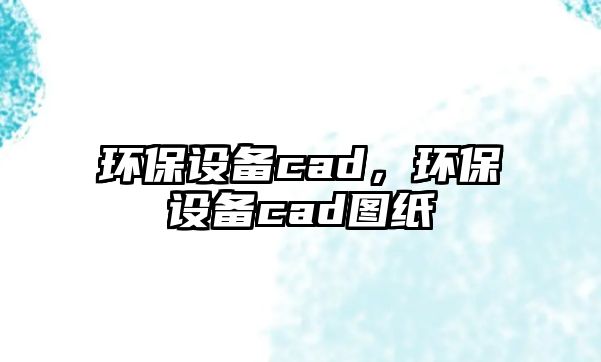 環(huán)保設(shè)備cad，環(huán)保設(shè)備cad圖紙