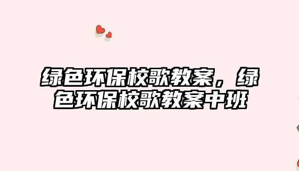 綠色環(huán)保校歌教案，綠色環(huán)保校歌教案中班