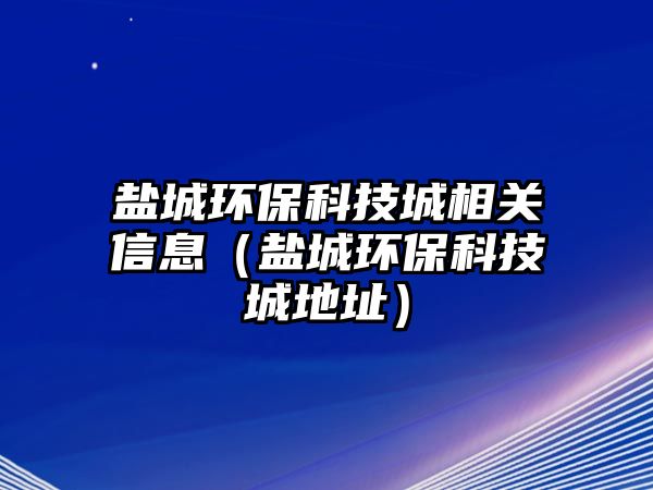 鹽城環(huán)?？萍汲窍嚓P(guān)信息（鹽城環(huán)?？萍汲堑刂罚?/> 
									</a>
									<h4 class=