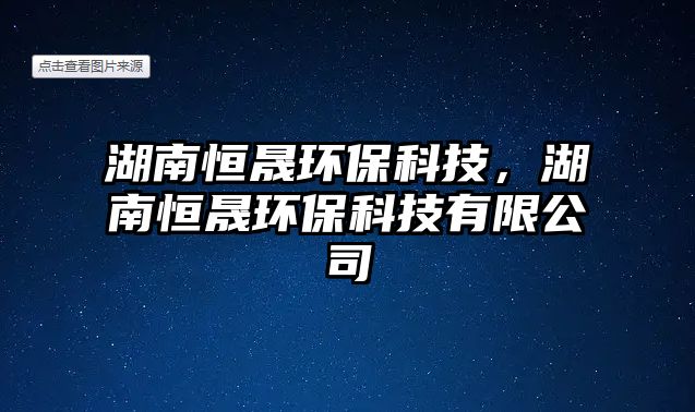 湖南恒晟環(huán)?？萍?，湖南恒晟環(huán)保科技有限公司