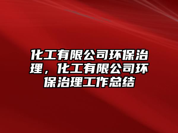 化工有限公司環(huán)保治理，化工有限公司環(huán)保治理工作總結(jié)