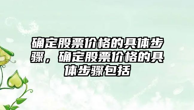 確定股票價格的具體步驟，確定股票價格的具體步驟包括