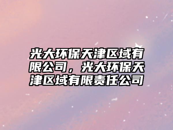光大環(huán)保天津區(qū)域有限公司，光大環(huán)保天津區(qū)域有限責(zé)任公司