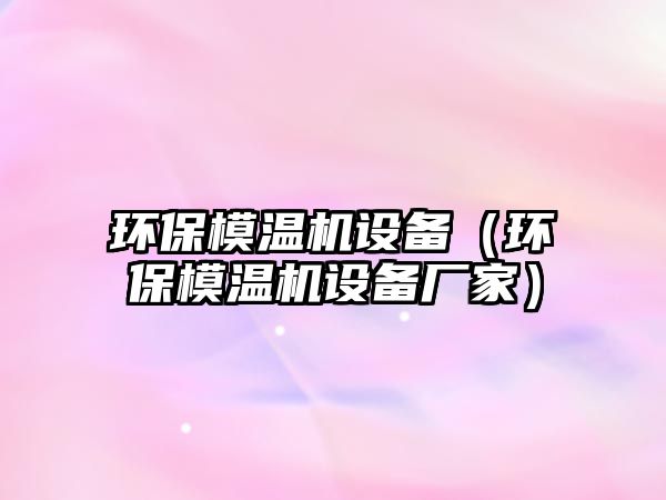 環(huán)保模溫機(jī)設(shè)備（環(huán)保模溫機(jī)設(shè)備廠家）