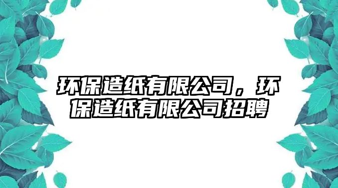 環(huán)保造紙有限公司，環(huán)保造紙有限公司招聘