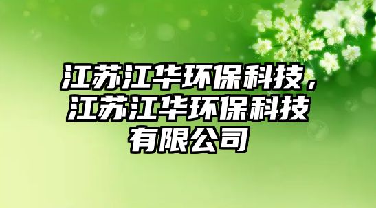 江蘇江華環(huán)保科技，江蘇江華環(huán)保科技有限公司