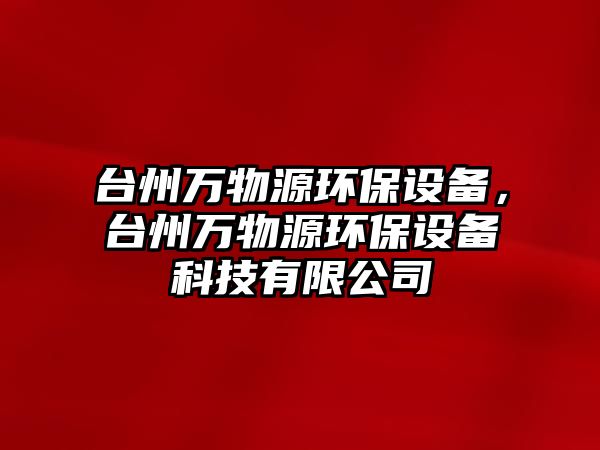臺州萬物源環(huán)保設(shè)備，臺州萬物源環(huán)保設(shè)備科技有限公司