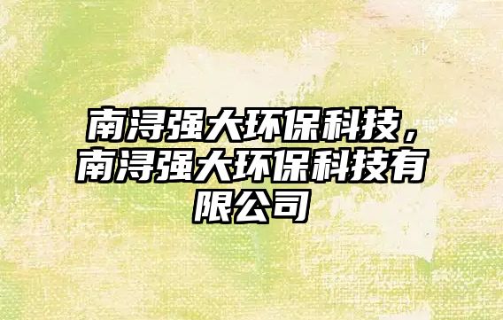 南潯強(qiáng)大環(huán)?？萍?，南潯強(qiáng)大環(huán)保科技有限公司