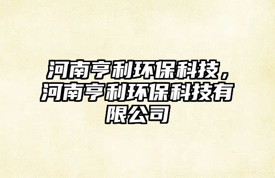 河南亨利環(huán)?？萍?，河南亨利環(huán)保科技有限公司