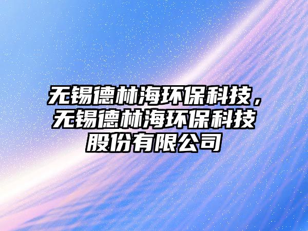 無錫德林海環(huán)?？萍迹瑹o錫德林海環(huán)?？萍脊煞萦邢薰?/> 
									</a>
									<h4 class=