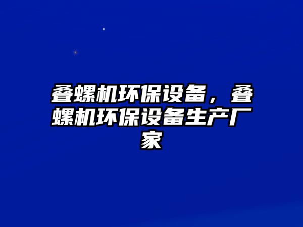 疊螺機環(huán)保設(shè)備，疊螺機環(huán)保設(shè)備生產(chǎn)廠家