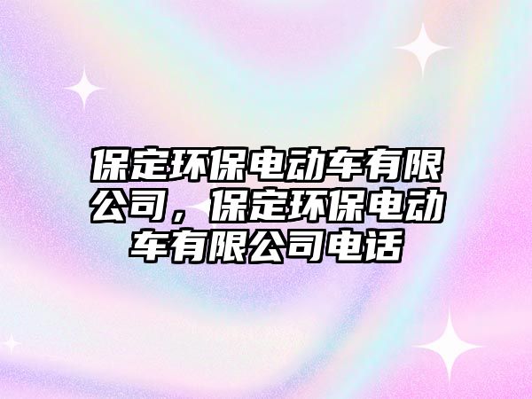 保定環(huán)保電動車有限公司，保定環(huán)保電動車有限公司電話