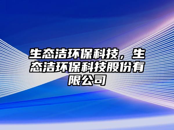 生態(tài)潔環(huán)?？萍迹鷳B(tài)潔環(huán)?？萍脊煞萦邢薰? class=