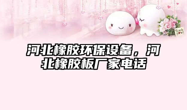 河北橡膠環(huán)保設(shè)備，河北橡膠板廠家電話