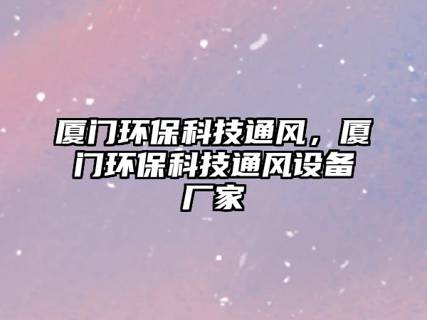 廈門環(huán)保科技通風(fēng)，廈門環(huán)保科技通風(fēng)設(shè)備廠家