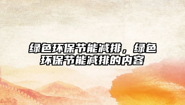 綠色環(huán)保節(jié)能減排，綠色環(huán)保節(jié)能減排的內(nèi)容