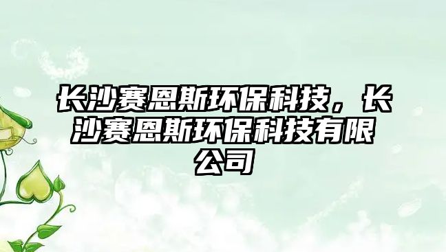 長(zhǎng)沙賽恩斯環(huán)?？萍?，長(zhǎng)沙賽恩斯環(huán)?？萍加邢薰? class=