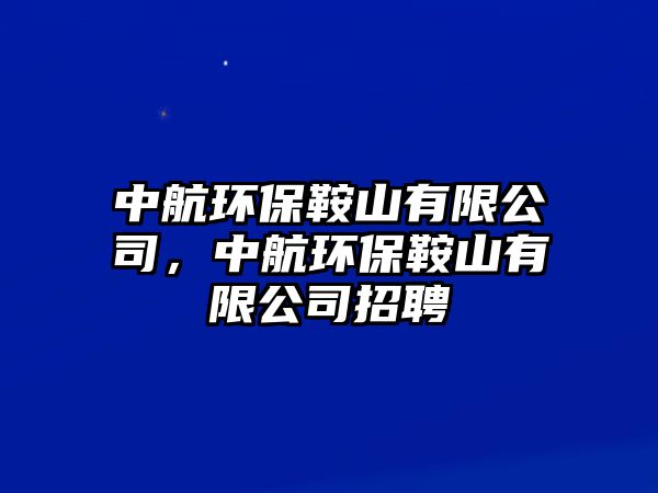 中航環(huán)保鞍山有限公司，中航環(huán)保鞍山有限公司招聘