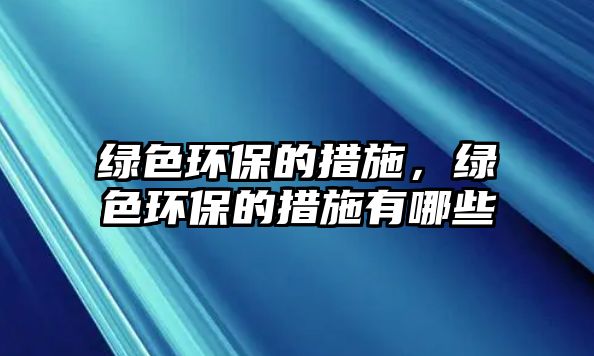 綠色環(huán)保的措施，綠色環(huán)保的措施有哪些