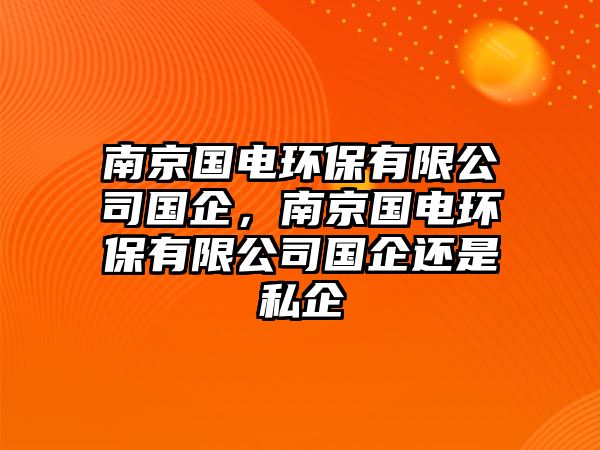 南京國電環(huán)保有限公司國企，南京國電環(huán)保有限公司國企還是私企