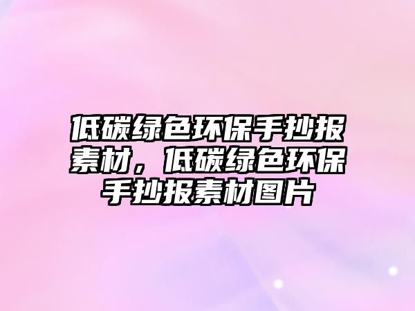 低碳綠色環(huán)保手抄報素材，低碳綠色環(huán)保手抄報素材圖片
