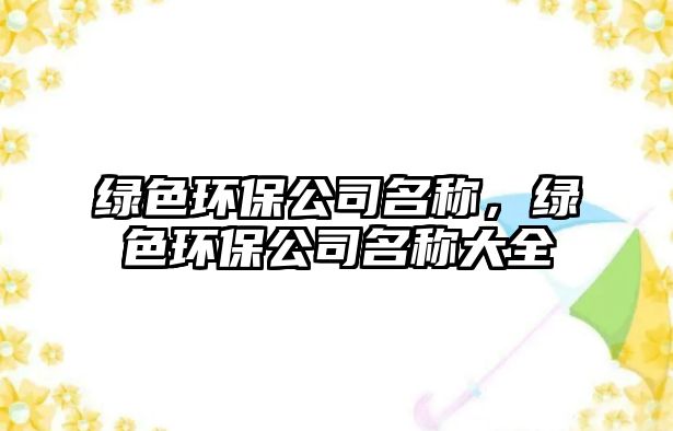 綠色環(huán)保公司名稱(chēng)，綠色環(huán)保公司名稱(chēng)大全