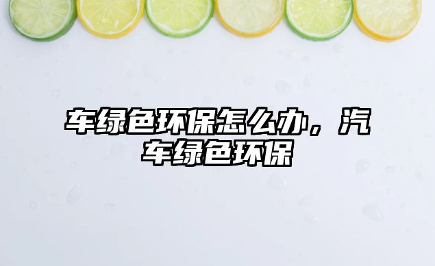 車綠色環(huán)保怎么辦，汽車綠色環(huán)保