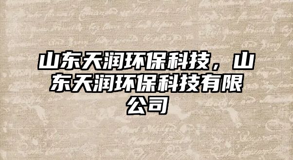 山東天潤(rùn)環(huán)?？萍?，山東天潤(rùn)環(huán)?？萍加邢薰? class=