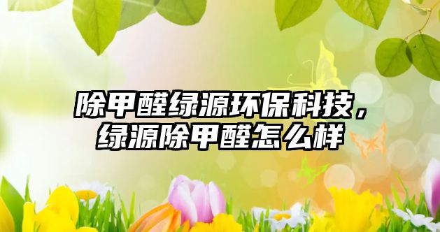 除甲醛綠源環(huán)?？萍?，綠源除甲醛怎么樣