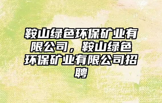 鞍山綠色環(huán)保礦業(yè)有限公司，鞍山綠色環(huán)保礦業(yè)有限公司招聘