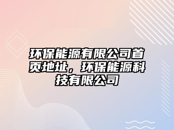 環(huán)保能源有限公司首頁地址，環(huán)保能源科技有限公司