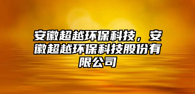 安徽超越環(huán)?？萍?，安徽超越環(huán)?？萍脊煞萦邢薰?/> 
									</a>
									<h4 class=