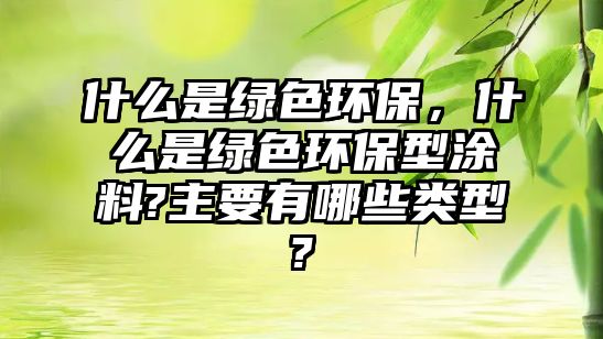 什么是綠色環(huán)保，什么是綠色環(huán)保型涂料?主要有哪些類型?