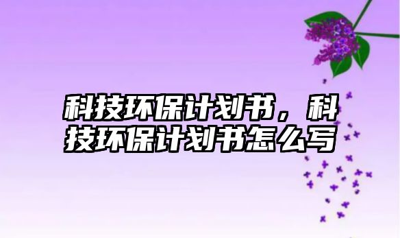 科技環(huán)保計(jì)劃書，科技環(huán)保計(jì)劃書怎么寫