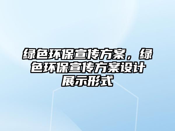 綠色環(huán)保宣傳方案，綠色環(huán)保宣傳方案設(shè)計展示形式