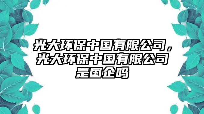 光大環(huán)保中國(guó)有限公司，光大環(huán)保中國(guó)有限公司是國(guó)企嗎
