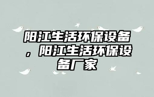 陽(yáng)江生活環(huán)保設(shè)備，陽(yáng)江生活環(huán)保設(shè)備廠家