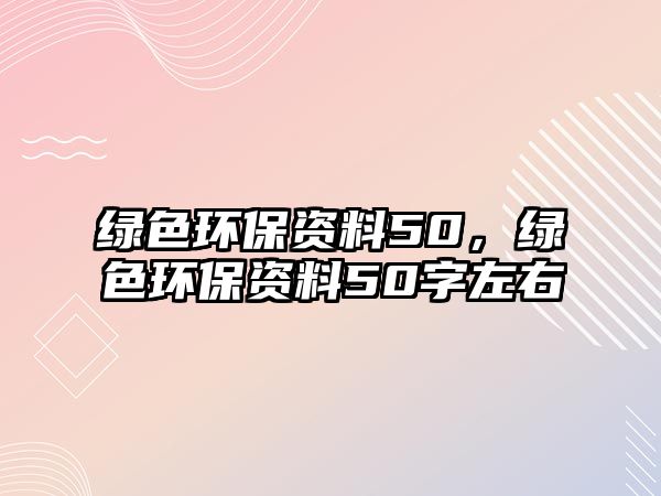 綠色環(huán)保資料50，綠色環(huán)保資料50字左右