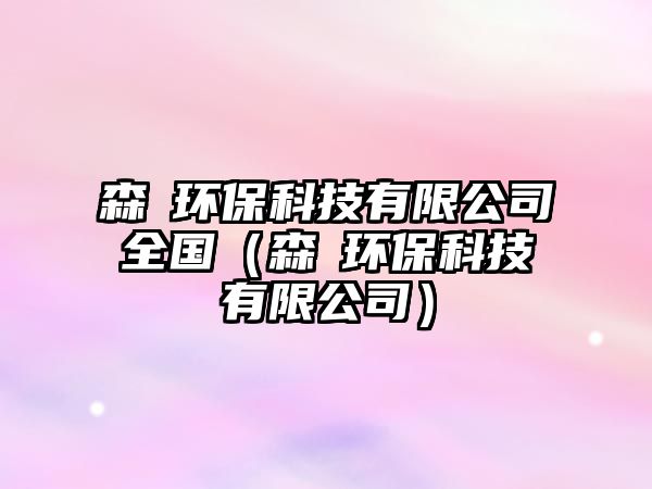 森壵環(huán)?？萍加邢薰救珖ㄉ瓐惌h(huán)保科技有限公司）
