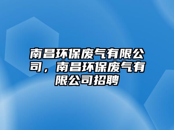 南昌環(huán)保廢氣有限公司，南昌環(huán)保廢氣有限公司招聘