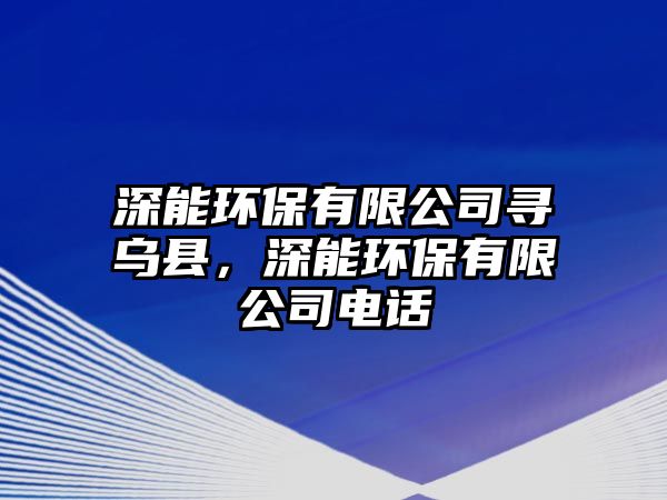 深能環(huán)保有限公司尋烏縣，深能環(huán)保有限公司電話