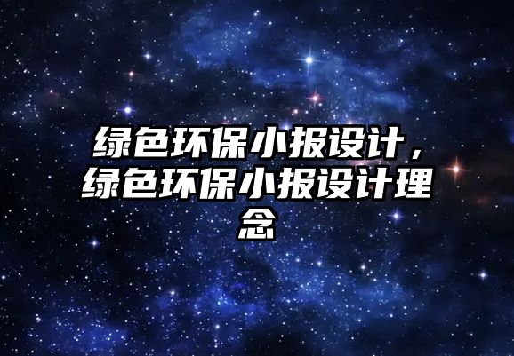 綠色環(huán)保小報(bào)設(shè)計(jì)，綠色環(huán)保小報(bào)設(shè)計(jì)理念