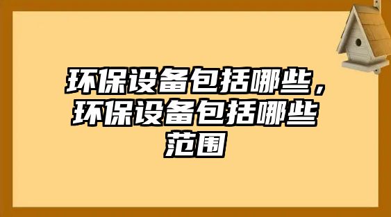 環(huán)保設備包括哪些，環(huán)保設備包括哪些范圍