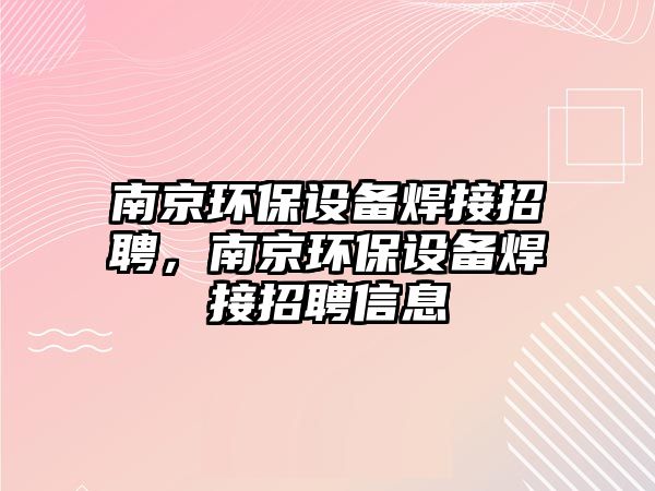 南京環(huán)保設備焊接招聘，南京環(huán)保設備焊接招聘信息