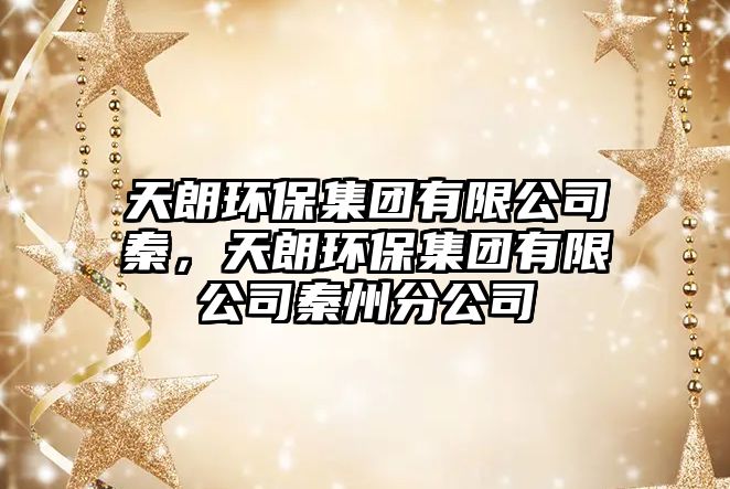 天朗環(huán)保集團(tuán)有限公司秦，天朗環(huán)保集團(tuán)有限公司秦州分公司