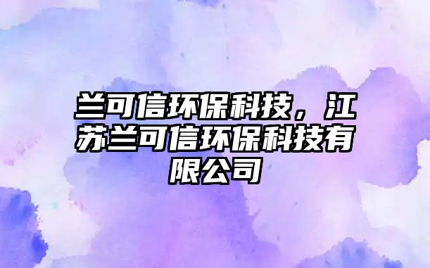 蘭可信環(huán)?？萍?，江蘇蘭可信環(huán)?？萍加邢薰? class=