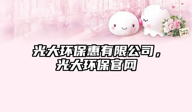 光大環(huán)保惠有限公司，光大環(huán)保官網(wǎng)