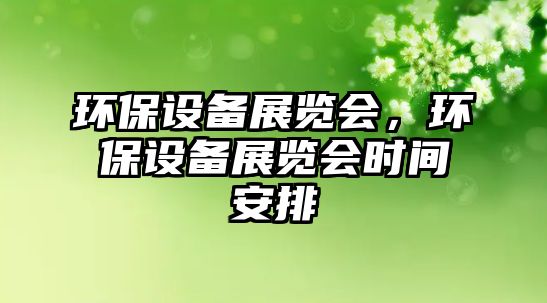 環(huán)保設備展覽會，環(huán)保設備展覽會時間安排